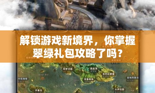解鎖游戲新境界，你掌握翠綠禮包攻略了嗎？