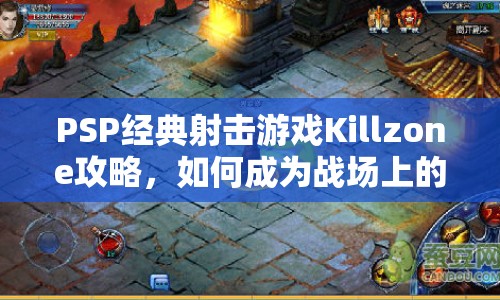 PSP經典射擊游戲Killzone攻略，如何成為戰(zhàn)場上的不敗戰(zhàn)神？
