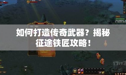 如何打造傳奇武器？揭秘征途鐵匠攻略！