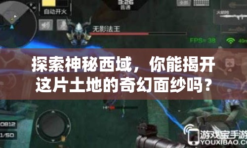 探索神秘西域，你能揭開(kāi)這片土地的奇幻面紗嗎？