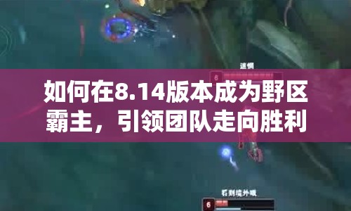 如何在8.14版本成為野區(qū)霸主，引領(lǐng)團(tuán)隊(duì)走向勝利？