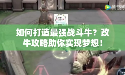 如何打造最強(qiáng)戰(zhàn)斗牛？改牛攻略助你實(shí)現(xiàn)夢(mèng)想！