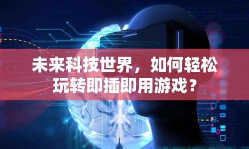 未來科技世界，如何輕松玩轉(zhuǎn)即插即用游戲？