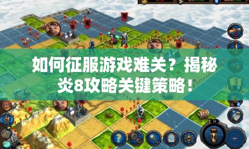 如何征服游戲難關(guān)？揭秘炎8攻略關(guān)鍵策略！