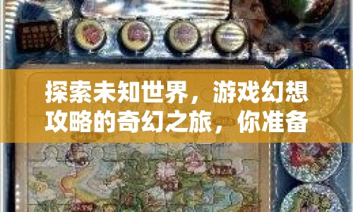 探索未知世界，游戲幻想攻略的奇幻之旅，你準(zhǔn)備好了嗎？