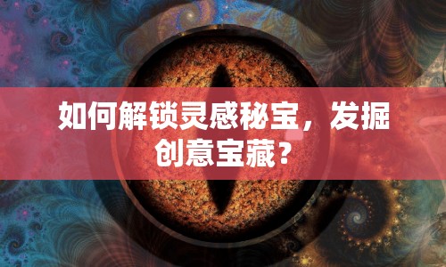 如何解鎖靈感秘寶，發(fā)掘創(chuàng)意寶藏？