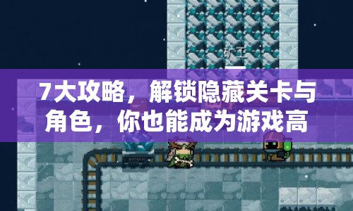 7大攻略，解鎖隱藏關(guān)卡與角色，你也能成為游戲高手？