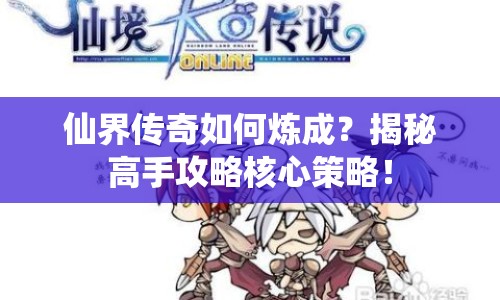 仙界傳奇如何煉成？揭秘高手攻略核心策略！