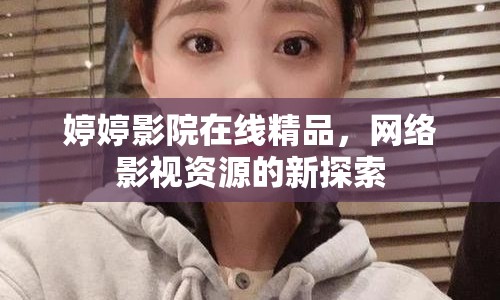 婷婷影院在線精品，網(wǎng)絡(luò)影視資源的新探索