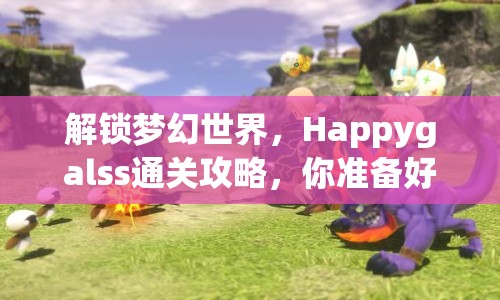解鎖夢幻世界，Happygalss通關(guān)攻略，你準(zhǔn)備好了嗎？