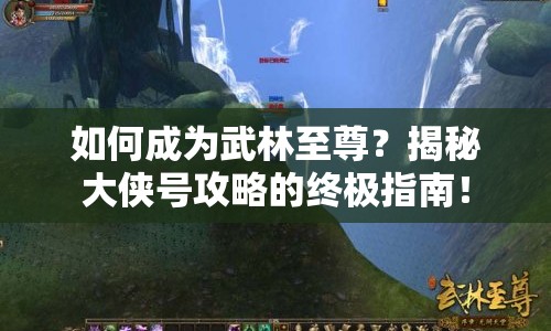 如何成為武林至尊？揭秘大俠號(hào)攻略的終極指南！