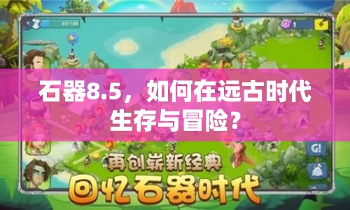 石器8.5，如何在遠(yuǎn)古時(shí)代生存與冒險(xiǎn)？