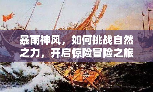 暴雨神風(fēng)，如何挑戰(zhàn)自然之力，開啟驚險(xiǎn)冒險(xiǎn)之旅？