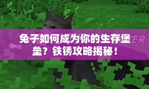 兔子如何成為你的生存堡壘？鐵銹攻略揭秘！