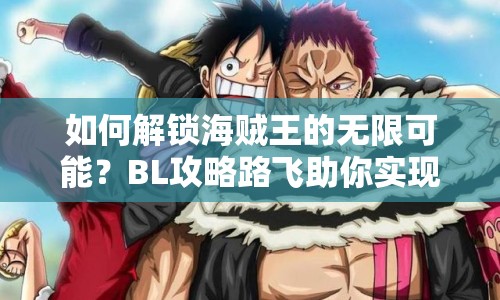 如何解鎖海賊王的無(wú)限可能？BL攻略路飛助你實(shí)現(xiàn)！