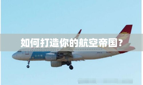 如何打造你的航空帝國(guó)？