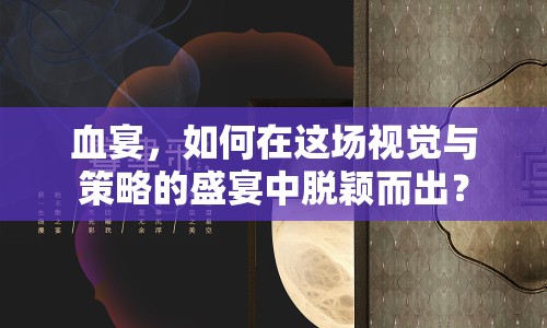 血宴，如何在這場視覺與策略的盛宴中脫穎而出？