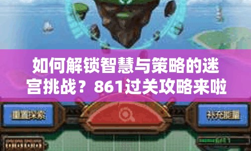 如何解鎖智慧與策略的迷宮挑戰(zhàn)？861過(guò)關(guān)攻略來(lái)啦！