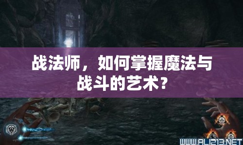 戰(zhàn)法師，如何掌握魔法與戰(zhàn)斗的藝術(shù)？