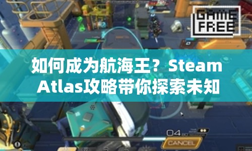 如何成為航海王？Steam Atlas攻略帶你探索未知海域！