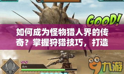 如何成為怪物獵人界的傳奇？掌握狩獵技巧，打造MHW攻略本！