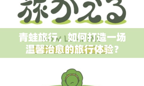 青蛙旅行，如何打造一場(chǎng)溫馨治愈的旅行體驗(yàn)？