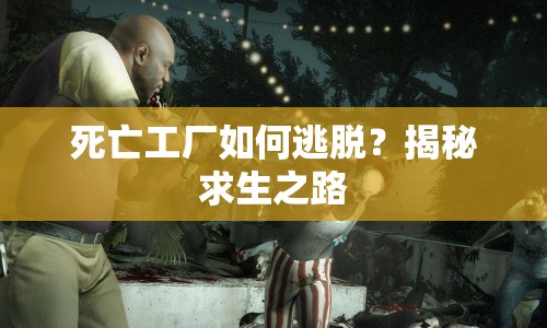 死亡工廠如何逃脫？揭秘求生之路