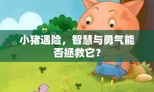 小豬遇險(xiǎn)，智慧與勇氣能否拯救它？