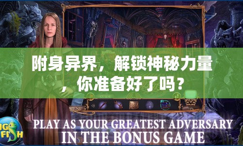 附身異界，解鎖神秘力量，你準(zhǔn)備好了嗎？