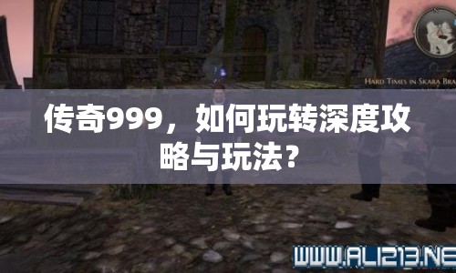 傳奇999，如何玩轉(zhuǎn)深度攻略與玩法？