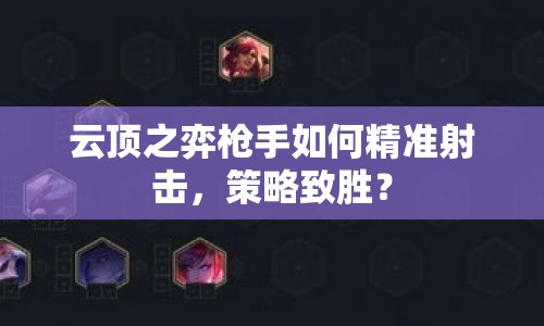 云頂之弈槍手如何精準(zhǔn)射擊，策略致勝？
