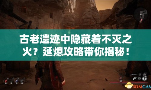 古老遺跡中隱藏著不滅之火？延熄攻略帶你揭秘！