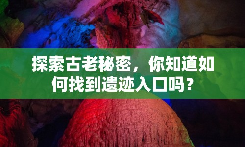 探索古老秘密，你知道如何找到遺跡入口嗎？