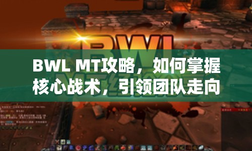 BWL MT攻略，如何掌握核心戰(zhàn)術，引領團隊走向勝利？