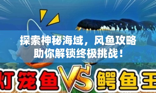 探索神秘海域，風(fēng)魚攻略助你解鎖終極挑戰(zhàn)！