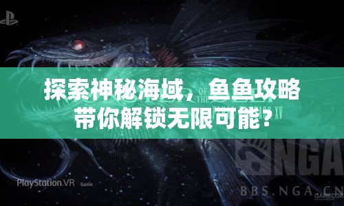 探索神秘海域，魚魚攻略帶你解鎖無限可能？