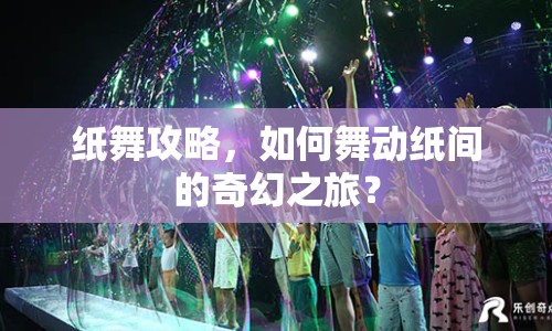 紙舞攻略，如何舞動紙間的奇幻之旅？