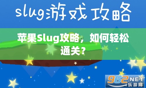 蘋果Slug攻略，如何輕松通關(guān)？