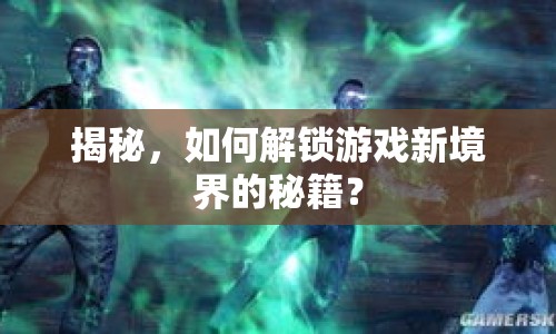 揭秘，如何解鎖游戲新境界的秘籍？