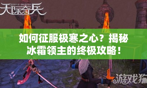 如何征服極寒之心？揭秘冰霜領(lǐng)主的終極攻略！