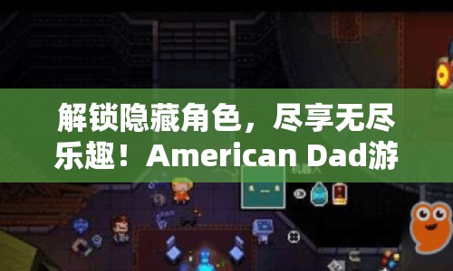 解鎖隱藏角色，盡享無盡樂趣！American Dad游戲攻略來啦！