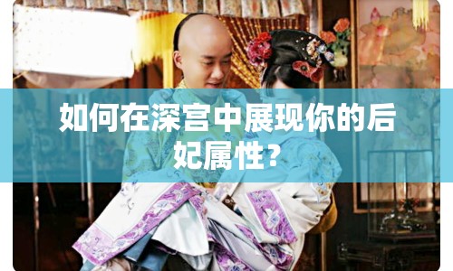 如何在深宮中展現(xiàn)你的后妃屬性？