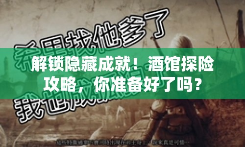 解鎖隱藏成就！酒館探險(xiǎn)攻略，你準(zhǔn)備好了嗎？
