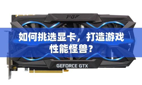 如何挑選顯卡，打造游戲性能怪獸？