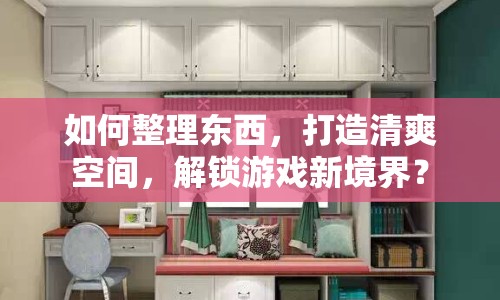 如何整理東西，打造清爽空間，解鎖游戲新境界？