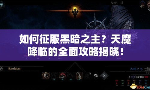如何征服黑暗之主？天魔降臨的全面攻略揭曉！