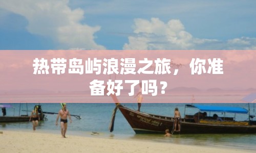 熱帶島嶼浪漫之旅，你準備好了嗎？