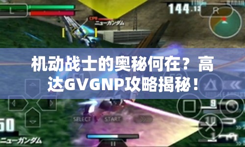 機動戰(zhàn)士的奧秘何在？高達GVGNP攻略揭秘！