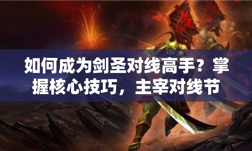 如何成為劍圣對(duì)線高手？掌握核心技巧，主宰對(duì)線節(jié)奏！
