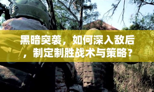 黑暗突襲，如何深入敵后，制定制勝戰(zhàn)術(shù)與策略？